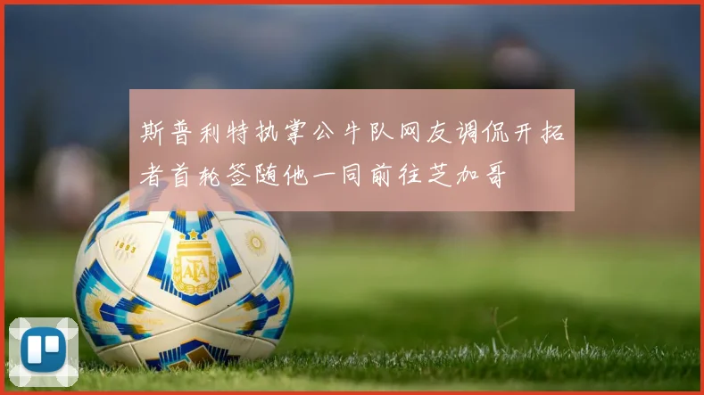 斯普利特执掌公牛队网友调侃开拓者首轮签随他一同前往芝加哥