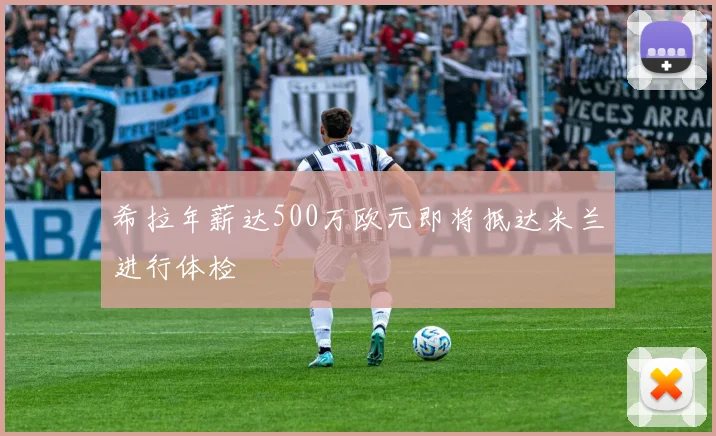 希拉年薪达500万欧元即将抵达米兰进行体检