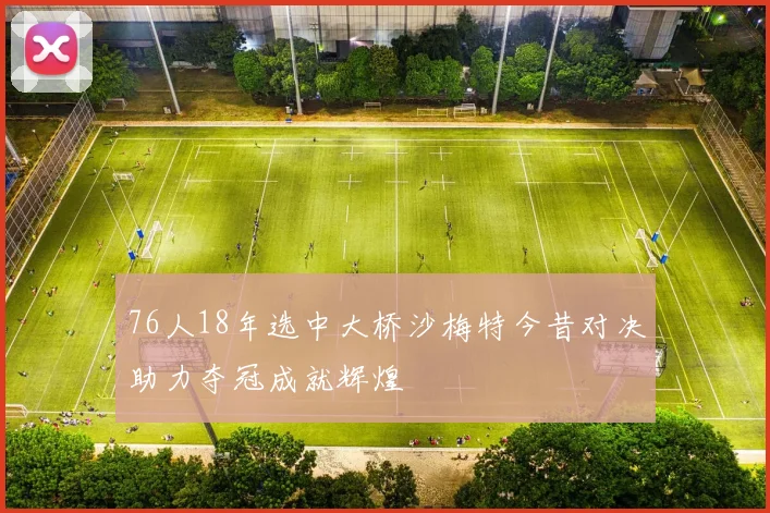 76人18年选中大桥沙梅特今昔对决助力夺冠成就辉煌