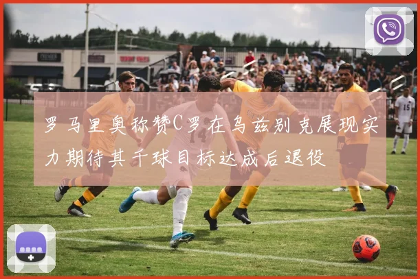 罗马里奥称赞C罗在乌兹别克展现实力期待其千球目标达成后退役