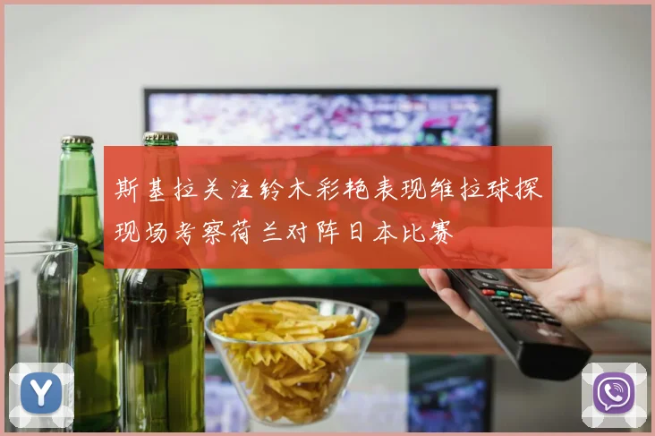 斯基拉关注铃木彩艳表现维拉球探现场考察荷兰对阵日本比赛